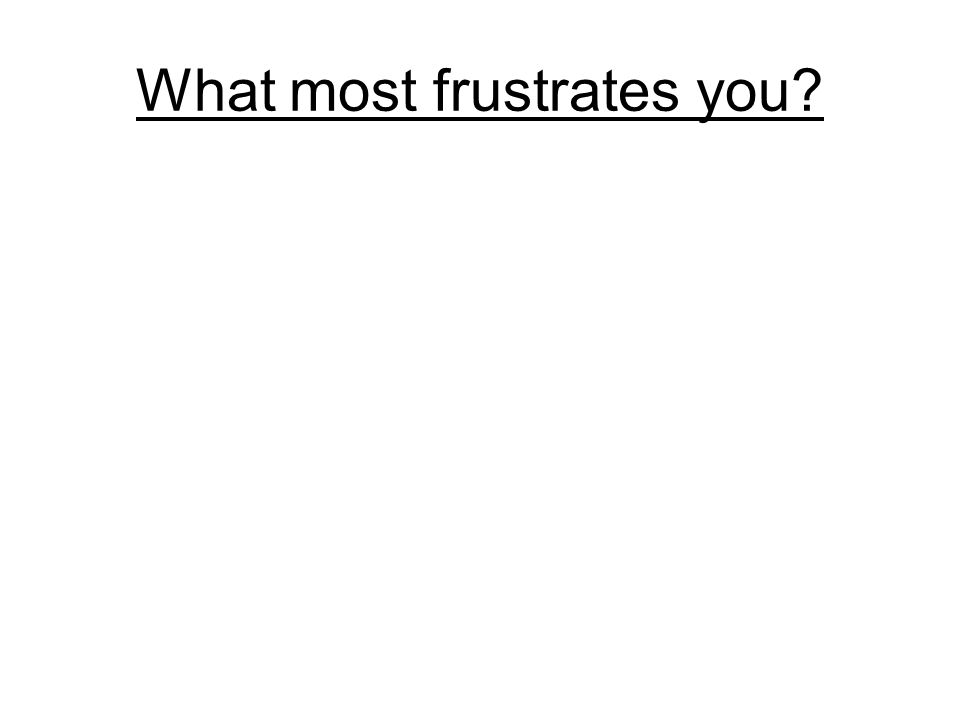 What most frustrates you