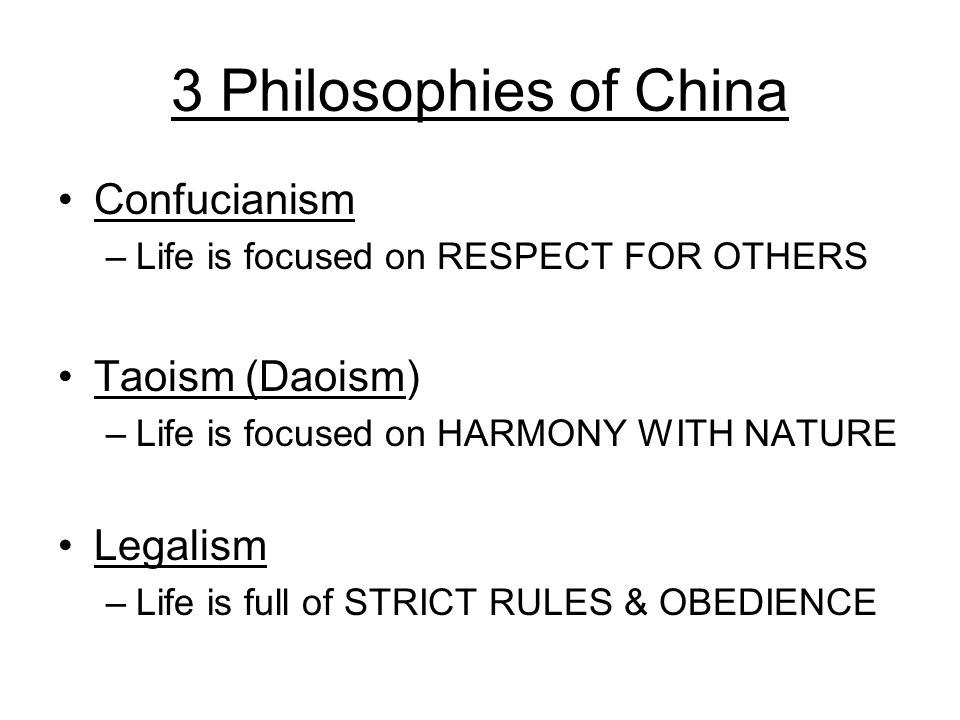 3 Philosophies of China Confucianism –Life is focused on RESPECT FOR OTHERS Taoism (Daoism) –Life is focused on HARMONY WITH NATURE Legalism –Life is full of STRICT RULES & OBEDIENCE