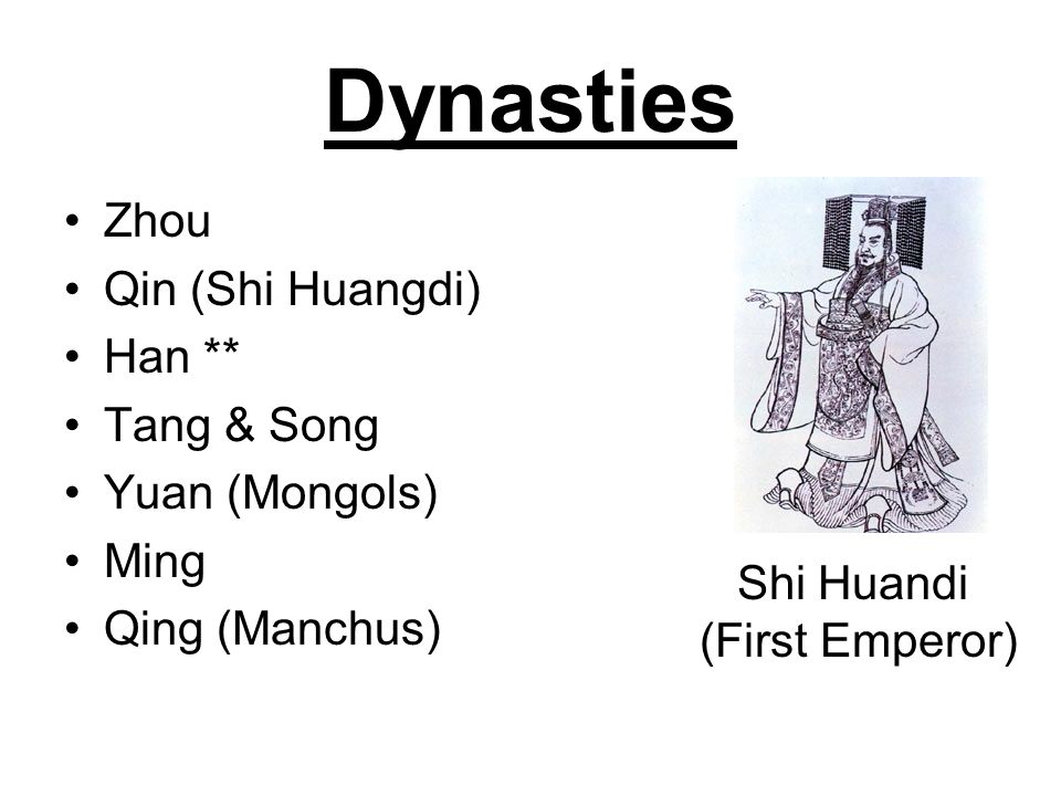 Dynasties Zhou Qin (Shi Huangdi) Han ** Tang & Song Yuan (Mongols) Ming Qing (Manchus) Shi Huandi (First Emperor)