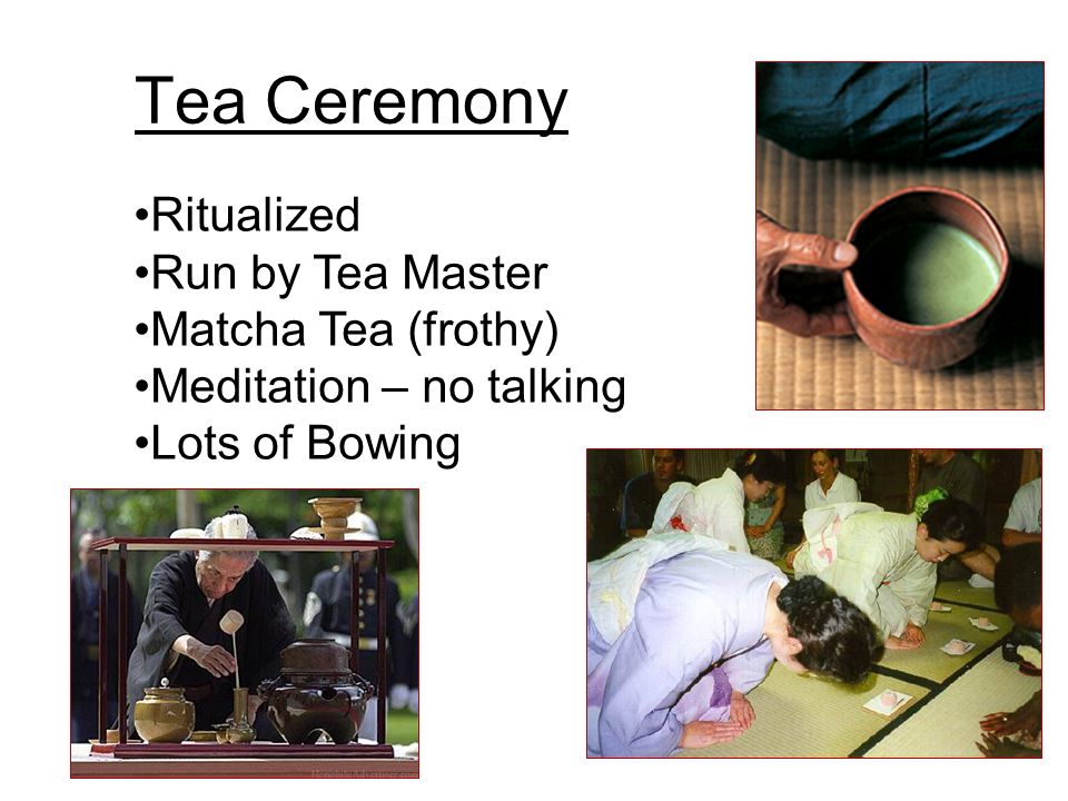 Tea Ceremony Ritualized Run by Tea Master Matcha Tea (frothy) Meditation – no talking Lots of Bowing