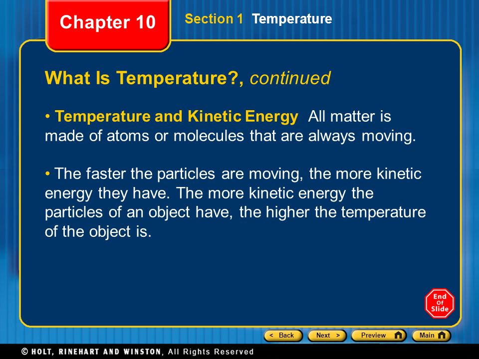 < BackNext >PreviewMain Section 1 Temperature What Is Temperature , continued Temperature and Kinetic Energy All matter is made of atoms or molecules that are always moving.