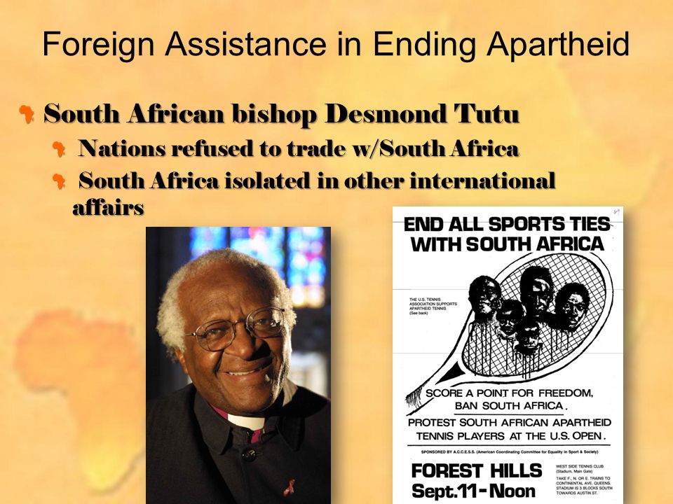 Foreign Assistance in Ending Apartheid South African bishop Desmond Tutu Nations refused to trade w/South Africa Nations refused to trade w/South Africa South Africa isolated in other international affairs South Africa isolated in other international affairs