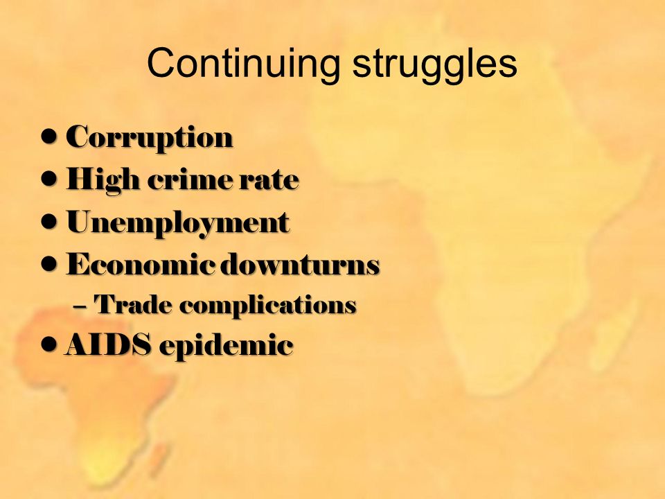 Continuing struggles CorruptionCorruption High crime rateHigh crime rate UnemploymentUnemployment Economic downturnsEconomic downturns –Trade complications AIDS epidemicAIDS epidemic