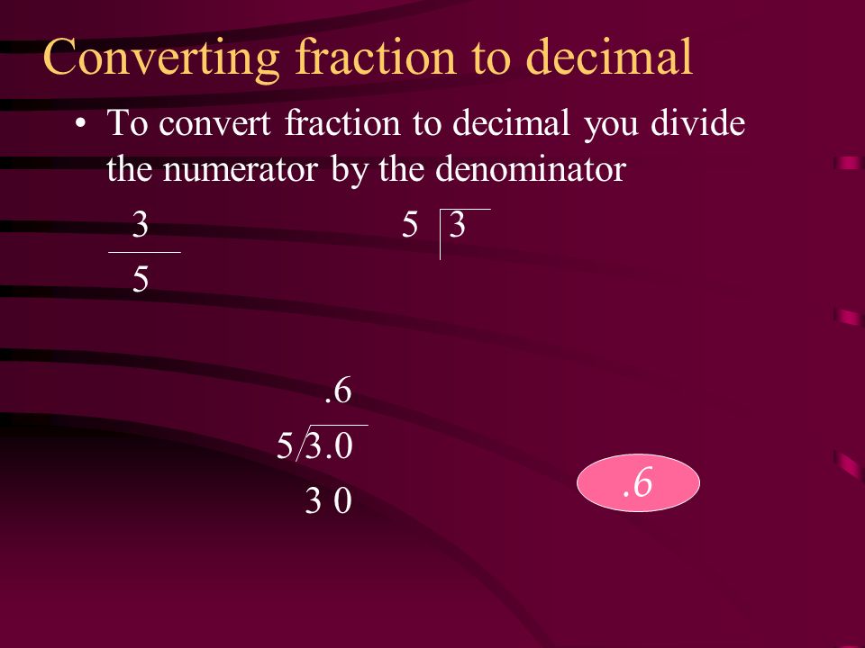 Converting fraction to decimal To convert fraction to decimal you divide the numerator by the denominator