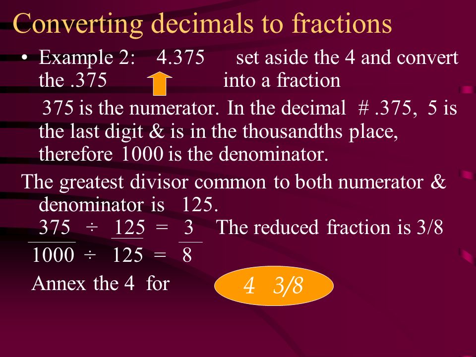Converting decimals to fractions Example 2: set aside the 4 and convert the.375 into a fraction 375 is the numerator.