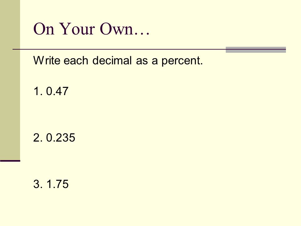 On Your Own… Write each decimal as a percent