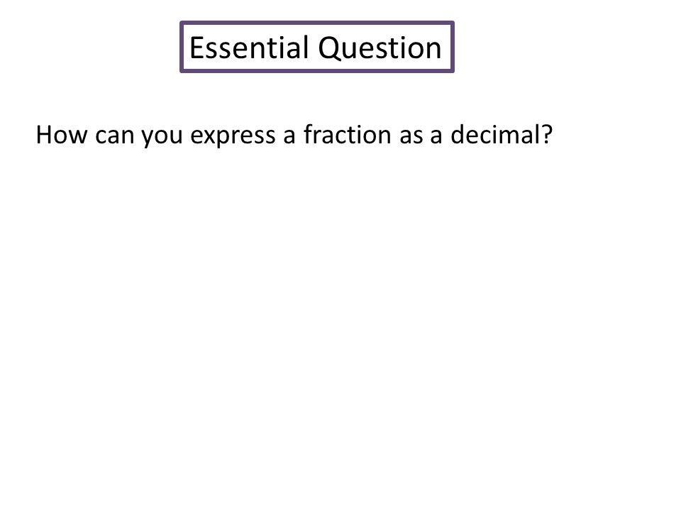Essential Question How can you express a fraction as a decimal