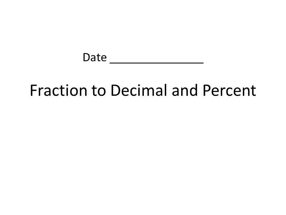 Fraction to Decimal and Percent Date _______________