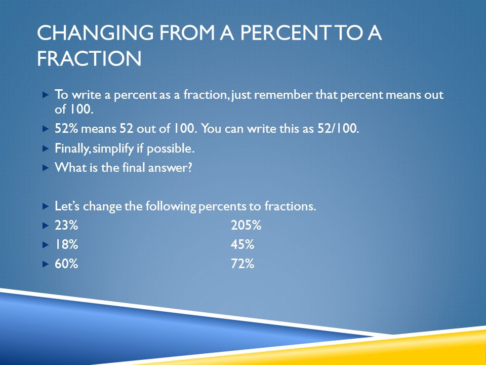 CHANGING FROM A PERCENT TO A FRACTION  To write a percent as a fraction, just remember that percent means out of 100.