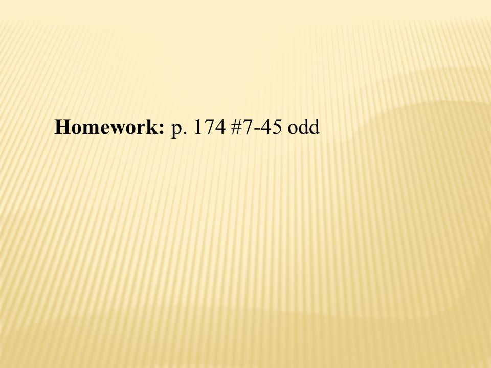 Homework: p. 174 #7-45 odd