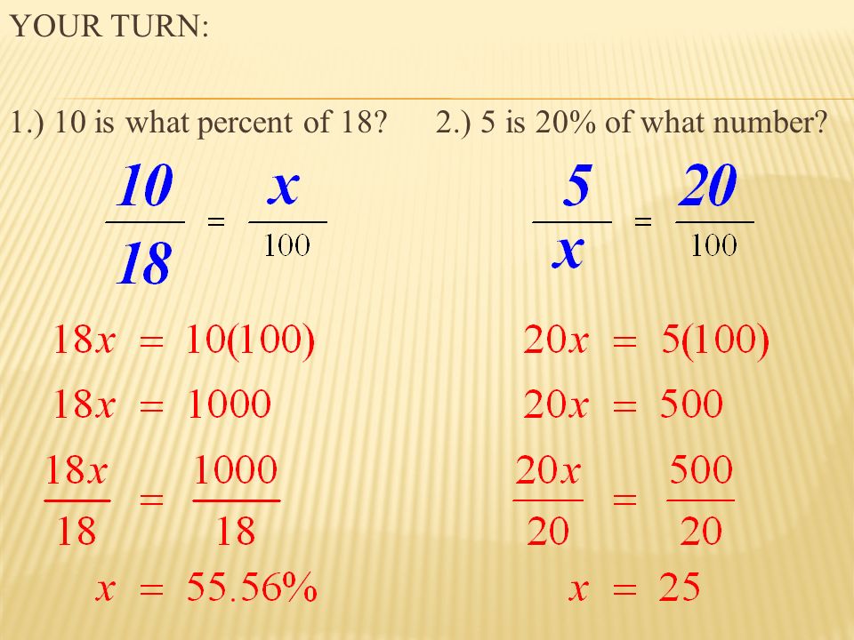 YOUR TURN: 1.) 10 is what percent of 18 2.) 5 is 20% of what number