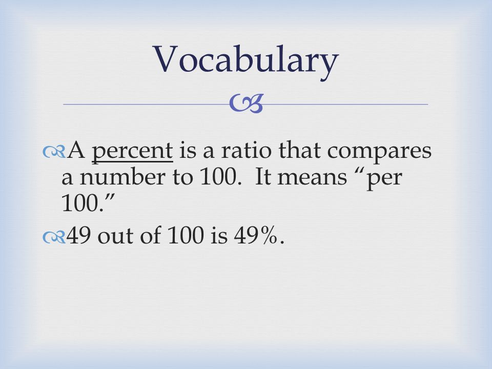   A percent is a ratio that compares a number to 100.