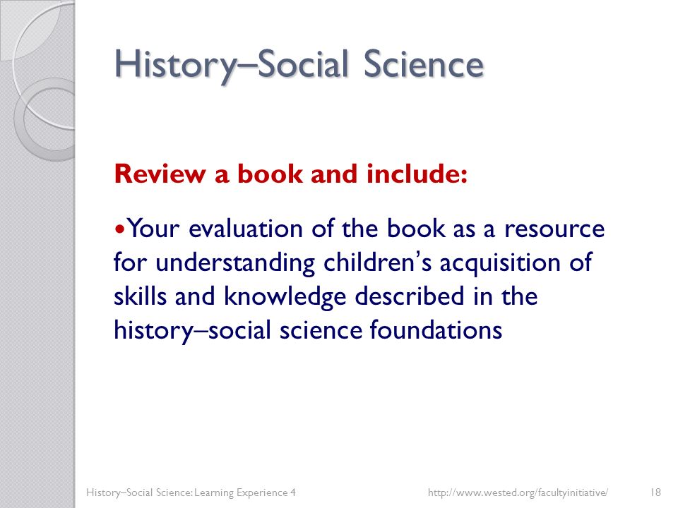 History – Social Science Review a book and include: Your evaluation of the book as a resource for understanding children’s acquisition of skills and knowledge described in the history–social science foundations History–Social Science: Learning Experience 4
