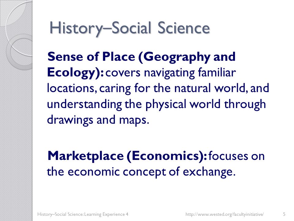 History – Social Science Sense of Place (Geography and Ecology): covers navigating familiar locations, caring for the natural world, and understanding the physical world through drawings and maps.