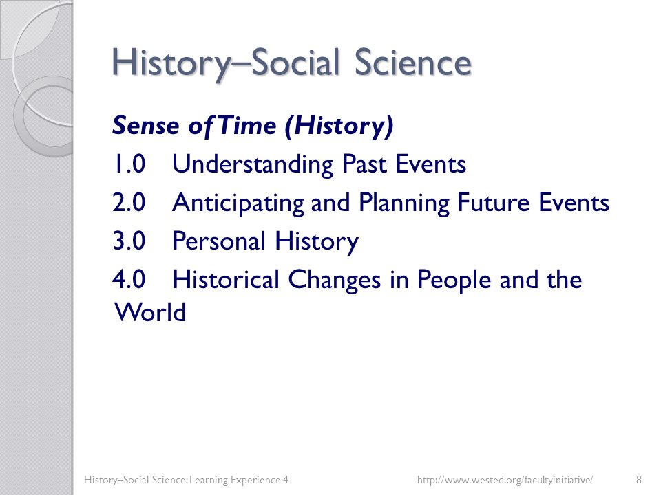 History – Social Science Sense of Time (History) 1.0Understanding Past Events 2.0Anticipating and Planning Future Events 3.0Personal History 4.0Historical Changes in People and the World History–Social Science: Learning Experience 4