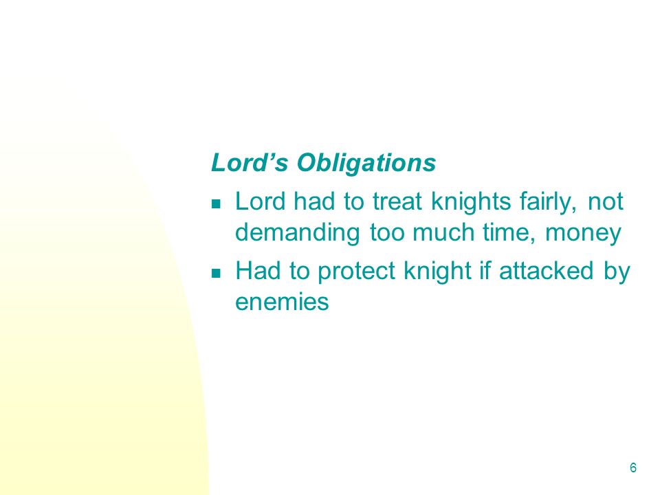 6 Lord’s Obligations Lord had to treat knights fairly, not demanding too much time, money Had to protect knight if attacked by enemies