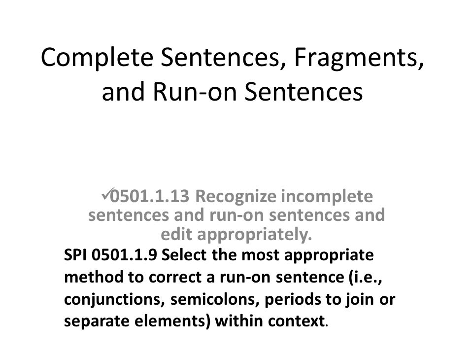 Complete Sentences, Fragments, and Run-on Sentences Recognize incomplete sentences and run-on sentences and edit appropriately.