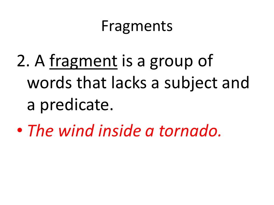 Fragments 2. A fragment is a group of words that lacks a subject and a predicate.