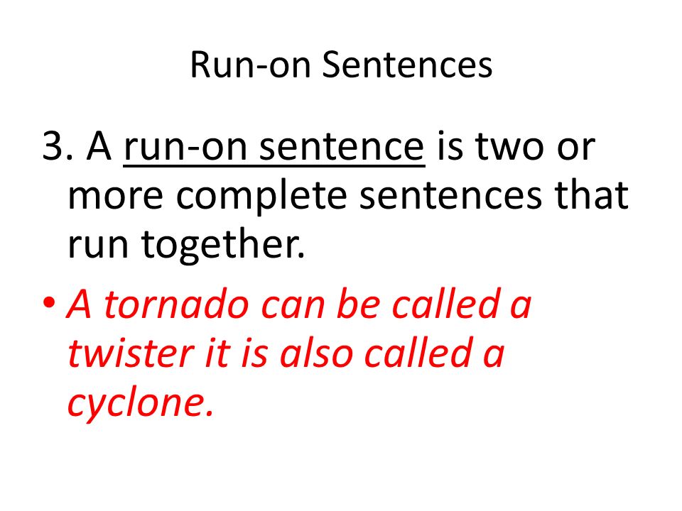 Run-on Sentences 3. A run-on sentence is two or more complete sentences that run together.