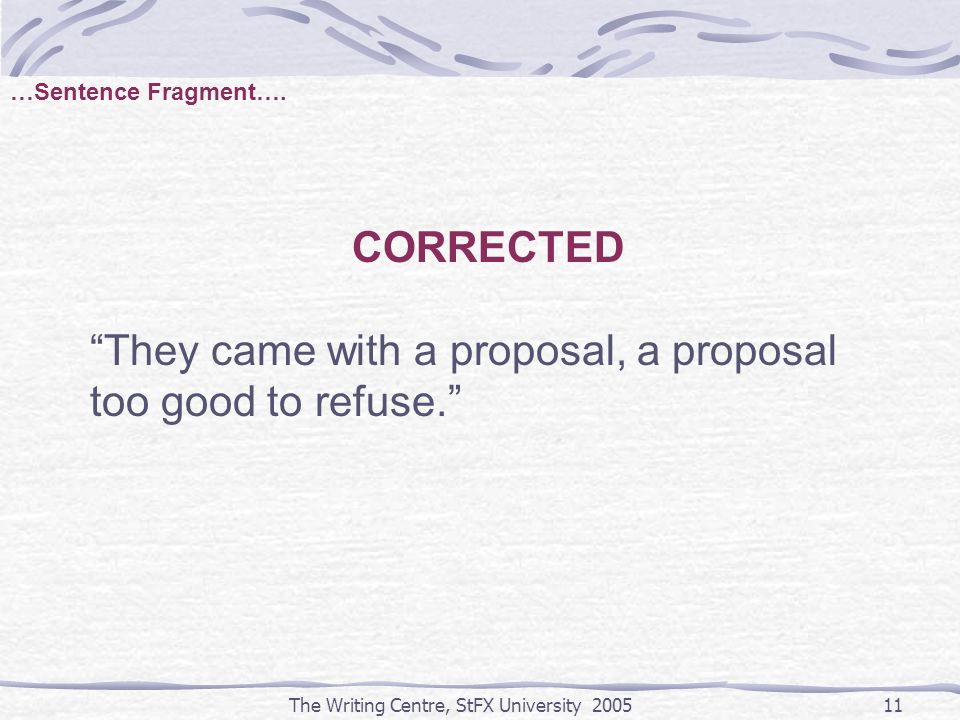 The Writing Centre, StFX University CORRECTED They came with a proposal, a proposal too good to refuse. …Sentence Fragment….