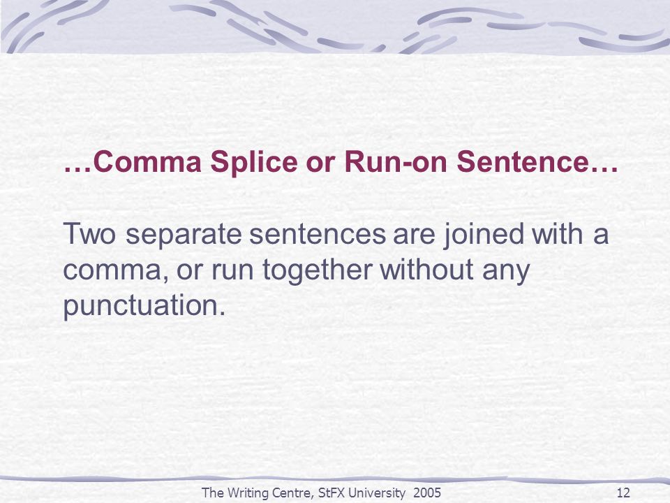 The Writing Centre, StFX University …Comma Splice or Run-on Sentence… Two separate sentences are joined with a comma, or run together without any punctuation.