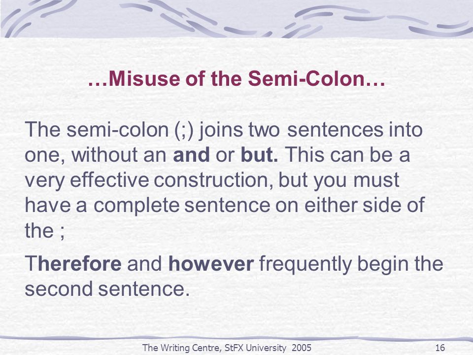 The Writing Centre, StFX University …Misuse of the Semi-Colon… The semi-colon (;) joins two sentences into one, without an and or but.