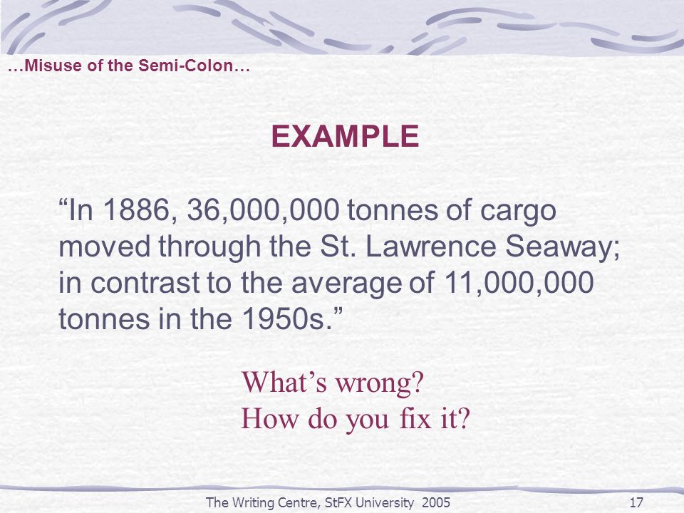 The Writing Centre, StFX University …Misuse of the Semi-Colon… EXAMPLE In 1886, 36,000,000 tonnes of cargo moved through the St.