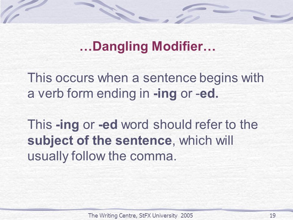 The Writing Centre, StFX University …Dangling Modifier… This occurs when a sentence begins with a verb form ending in -ing or -ed.