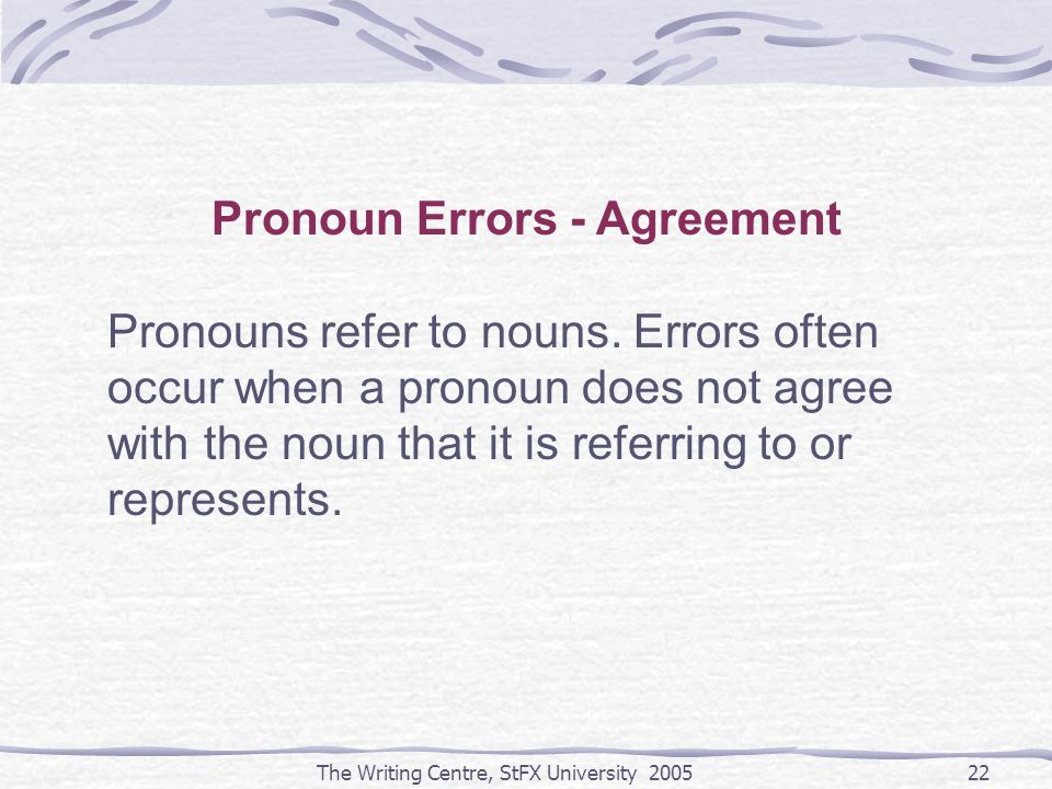 The Writing Centre, StFX University Pronoun Errors - Agreement Pronouns refer to nouns.