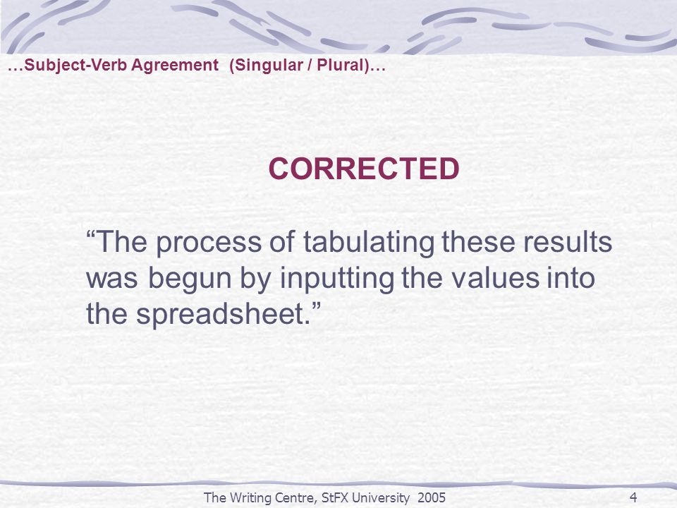 The Writing Centre, StFX University CORRECTED The process of tabulating these results was begun by inputting the values into the spreadsheet. …Subject-Verb Agreement (Singular / Plural)…