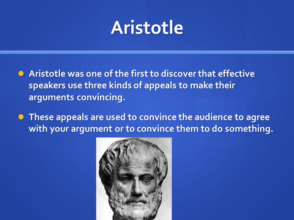 Aristotle Aristotle was one of the first to discover that effective speakers use three kinds of appeals to make their arguments convincing.