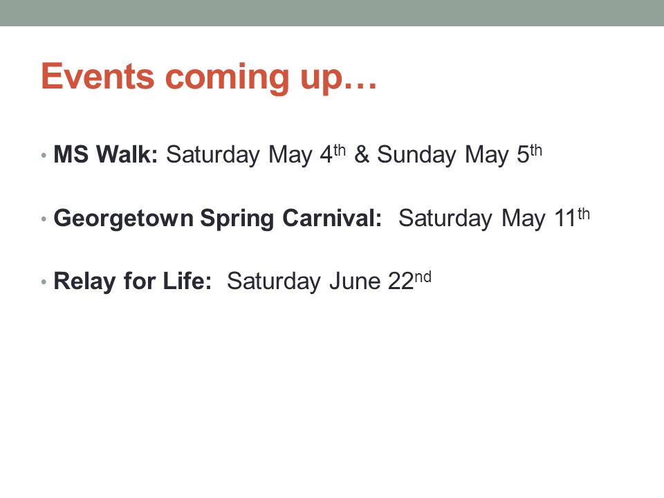 Events coming up… MS Walk: Saturday May 4 th & Sunday May 5 th Georgetown Spring Carnival: Saturday May 11 th Relay for Life: Saturday June 22 nd