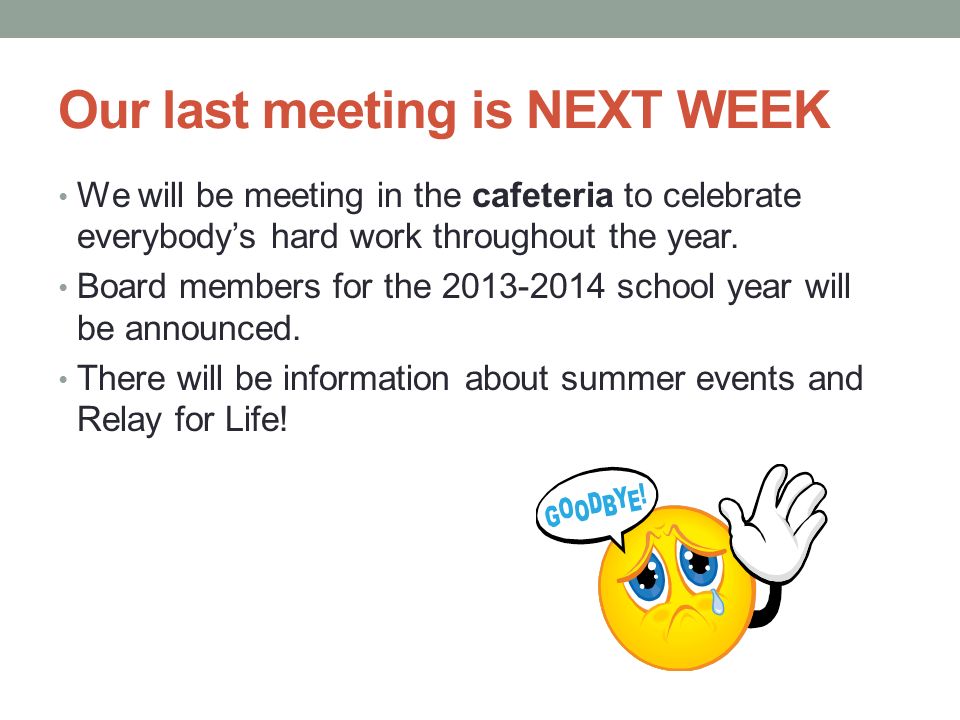 Our last meeting is NEXT WEEK We will be meeting in the cafeteria to celebrate everybody’s hard work throughout the year.