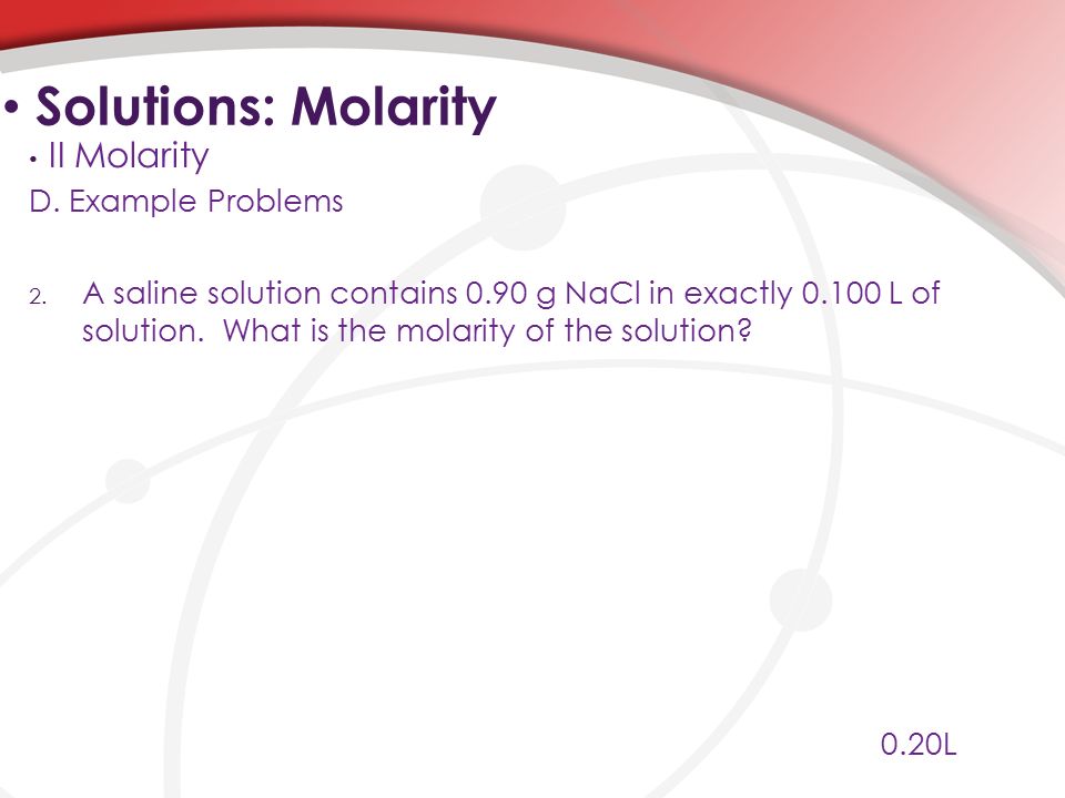 D. Example Problems 2. A saline solution contains 0.90 g NaCl in exactly L of solution.