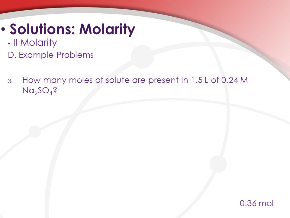 D. Example Problems 3. How many moles of solute are present in 1.5 L of 0.24 M Na 2 SO 4 .