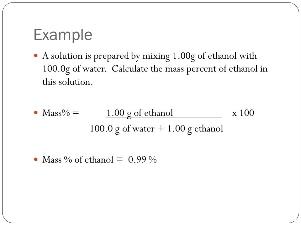 Example A solution is prepared by mixing 1.00g of ethanol with 100.0g of water.