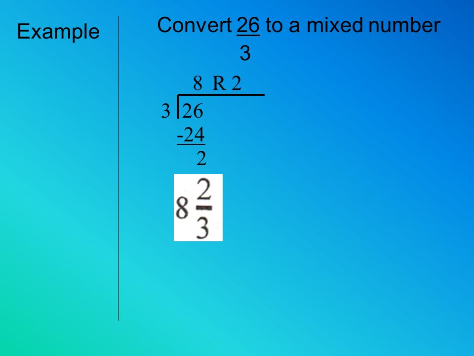 1. Divide the numerator by the denominator Converting An Improper To a Mixed # 2.