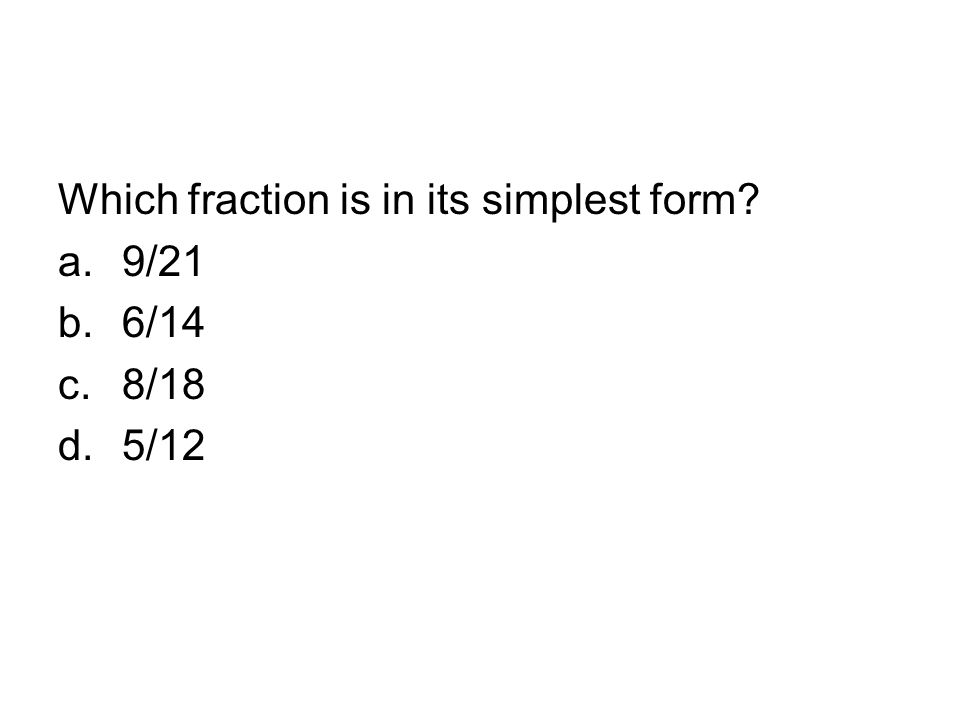 Which fraction is in its simplest form a.9/21 b.6/14 c.8/18 d.5/12