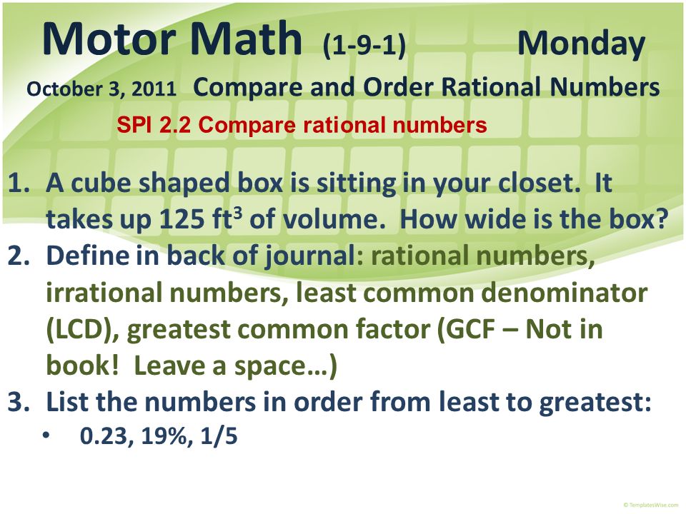 Motor Math (1-9-1) Monday October 3, 2011 Compare and Order Rational Numbers 1.A cube shaped box is sitting in your closet.