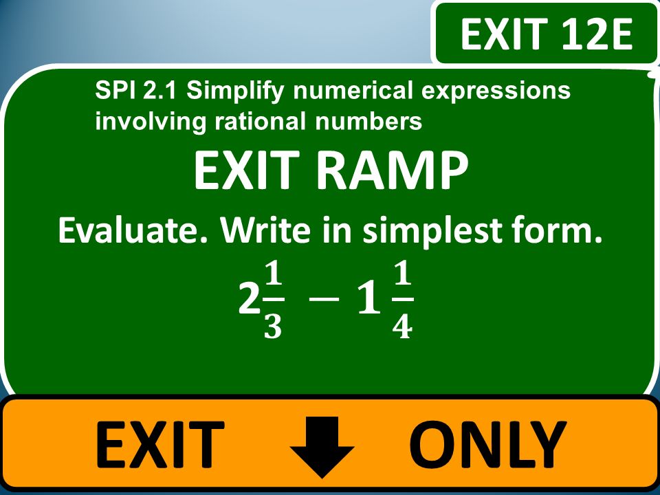 EXIT ONLY EXIT 12E SPI 2.1 Simplify numerical expressions involving rational numbers