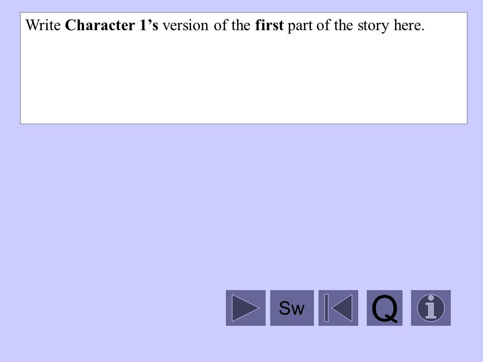 Write Character 1’s version of the first part of the story here. Q Sw