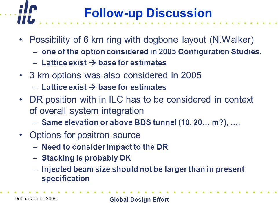 Dubna, 5 June 2008 Global Design Effort Follow-up Discussion Possibility of 6 km ring with dogbone layout (N.Walker) –one of the option considered in 2005 Configuration Studies.