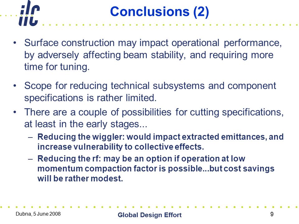 Dubna, 5 June 2008 Global Design Effort Conclusions (2) Surface construction may impact operational performance, by adversely affecting beam stability, and requiring more time for tuning.