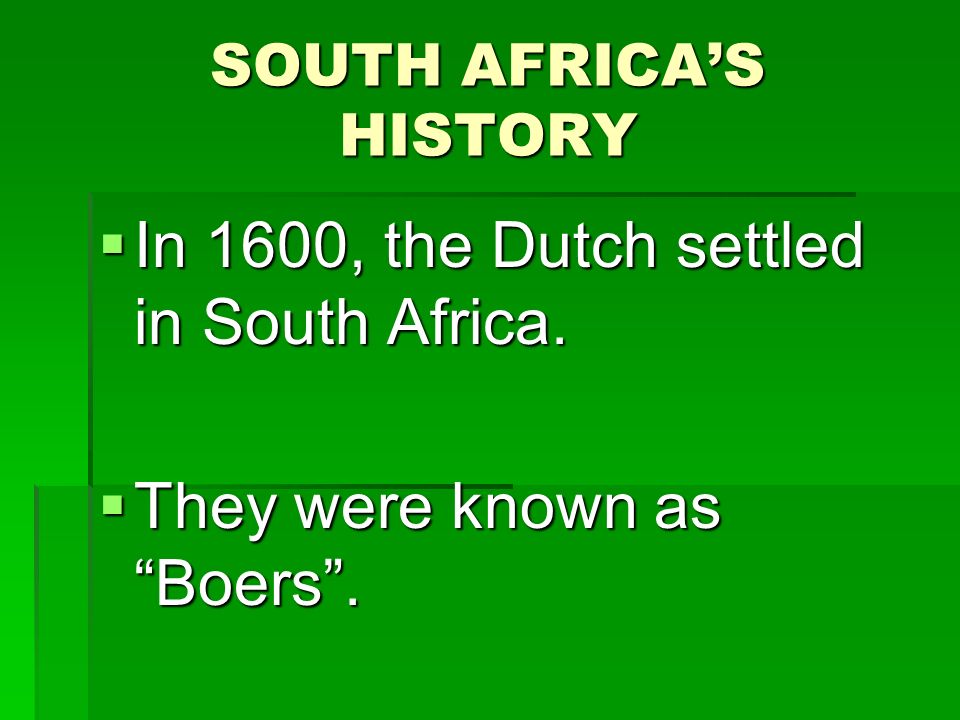 SOUTH AFRICA’S HISTORY  In 1600, the Dutch settled in South Africa.  They were known as Boers .