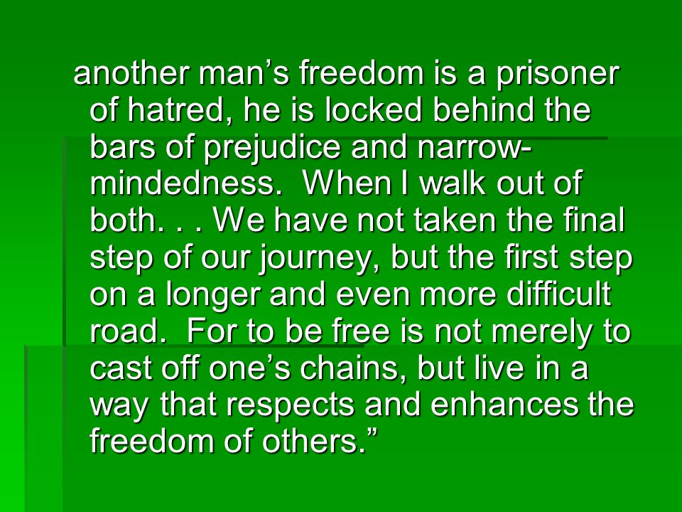 another man’s freedom is a prisoner of hatred, he is locked behind the bars of prejudice and narrow- mindedness.