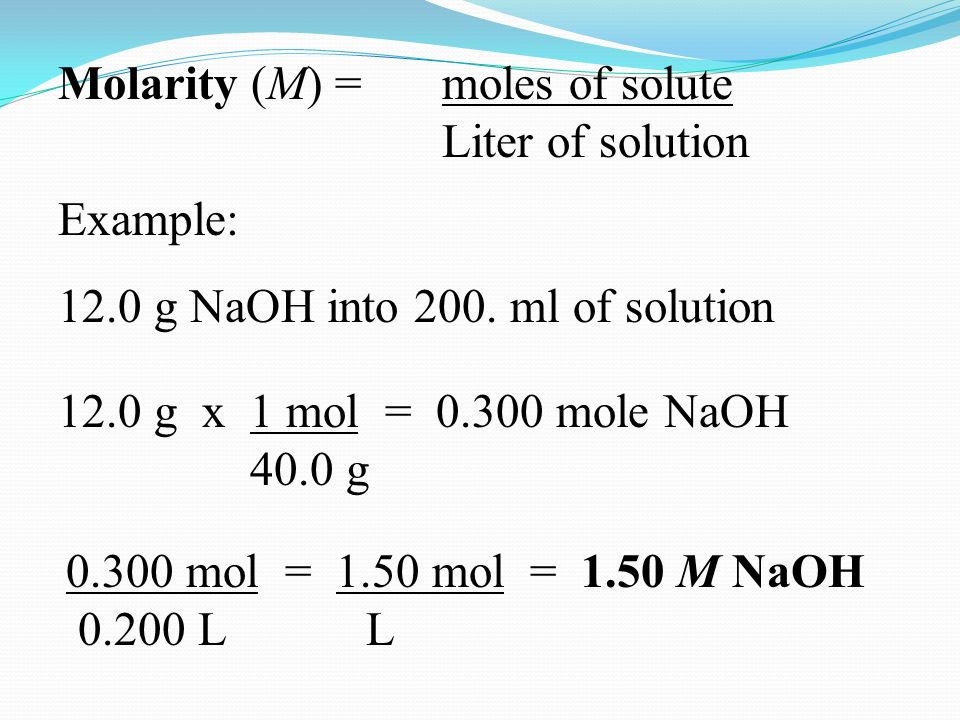 Molarity (M) = moles of solute Liter of solution Example: 12.0 g NaOH into 200.