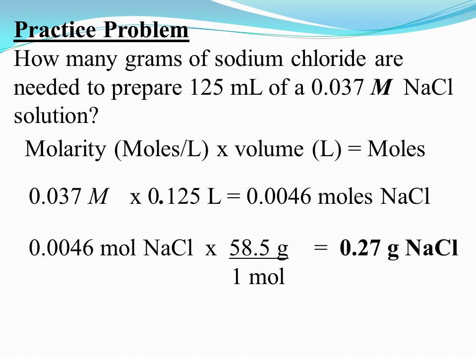Practice Problem How many grams of sodium chloride are needed to prepare 125 mL of a M NaCl solution.