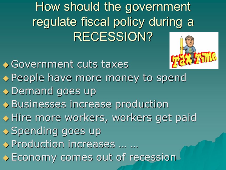 How should the government regulate fiscal policy during a RECESSION.