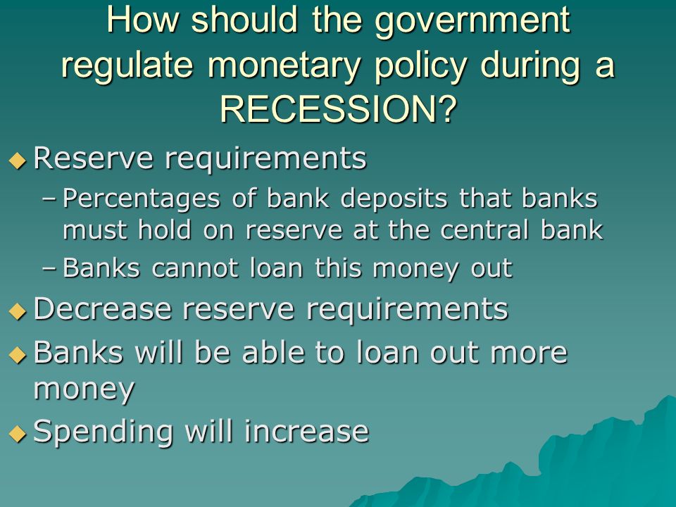 How should the government regulate monetary policy during a RECESSION.
