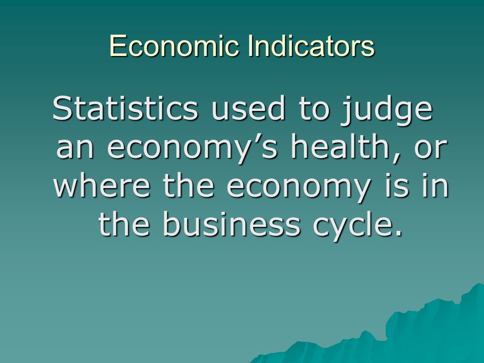 Economic Indicators Statistics used to judge an economy’s health, or where the economy is in the business cycle.